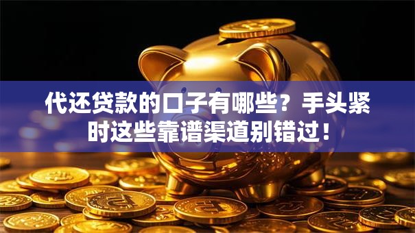 代还贷款的口子有哪些？手头紧时这些靠谱渠道别错过！