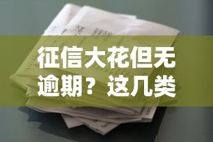 征信大花但无逾期？这几类贷款渠道或许能救急