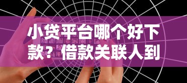 小贷平台哪个好下款？借款关联人到底是什么意思？一文全解析