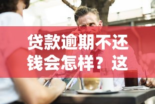 贷款逾期不还钱会怎样？这几点后果你必须知道