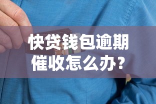 快贷钱包逾期催收怎么办？这些应对技巧一定要掌握
