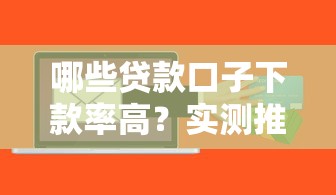 哪些贷款口子下款率高？实测推荐这几个靠谱平台