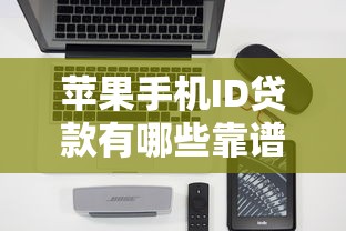 苹果手机ID贷款有哪些靠谱口子？深度解析申请条件与避坑技巧