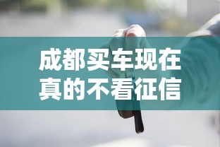 成都买车现在真的不看征信？这些贷款方案你知道吗