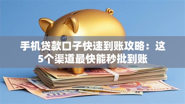 手机贷款口子快速到账攻略：这5个渠道最快能秒批到账