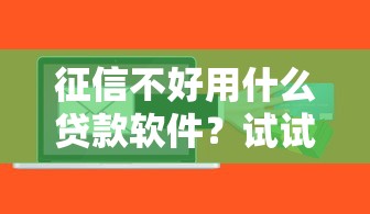 征信不好用什么贷款软件？试试这些低门槛借款渠道