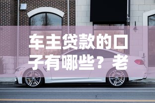 车主贷款的口子有哪些？老司机手把手教你如何选对渠道
