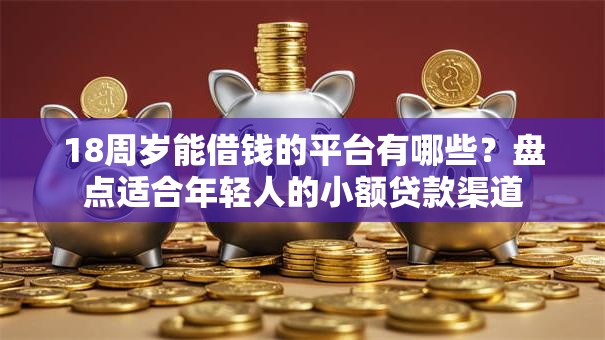 18周岁能借钱的平台有哪些？盘点适合年轻人的小额贷款渠道