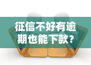 征信不好有逾期也能下款？这几个方法助你顺利拿到贷款