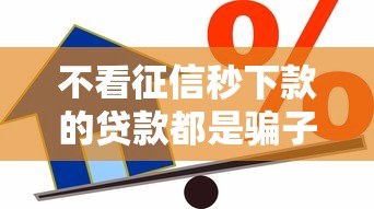 不看征信秒下款的贷款都是骗子？揭秘征信与正规借款的真相
