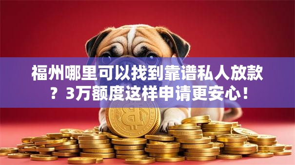 福州哪里可以找到靠谱私人放款？3万额度这样申请更安心！