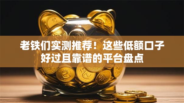 老铁们实测推荐！这些低额口子好过且靠谱的平台盘点