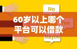 60岁以上哪个平台可以借款？老年人贷款靠谱选择详细解答