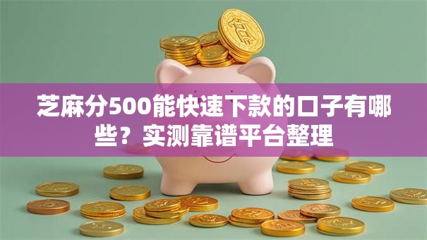 芝麻分500能快速下款的口子有哪些？实测靠谱平台整理