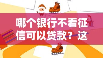 哪个银行不看征信可以贷款？这些渠道或许能帮你解决难题