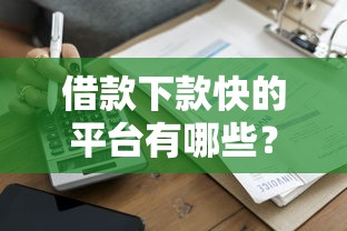 借款下款快的平台有哪些？实测5家快速到账的靠谱推荐