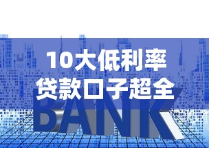 10大低利率贷款口子超全盘点！手把手教你选靠谱低息平台