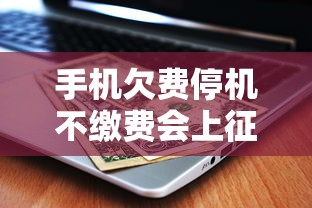 手机欠费停机不缴费会上征信吗？真实后果与解决办法