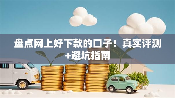 盘点网上好下款的口子！真实评测+避坑指南