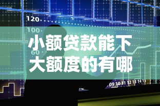 小额贷款能下大额度的有哪些？真实渠道+申请攻略详解