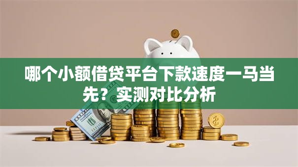 哪个小额借贷平台下款速度一马当先？实测对比分析