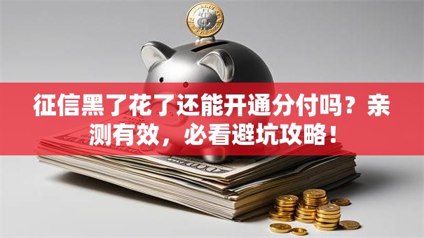 征信黑了花了还能开通分付吗？亲测有效，必看避坑攻略！