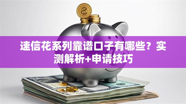速信花系列靠谱口子有哪些？实测解析+申请技巧