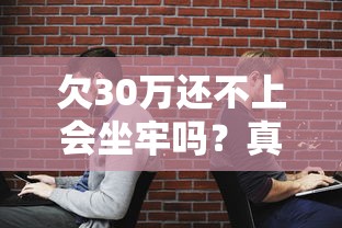 欠30万还不上会坐牢吗？真实后果+自救方案全解析