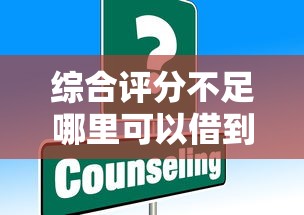 综合评分不足哪里可以借到钱？这些渠道或许能帮你解决难题！