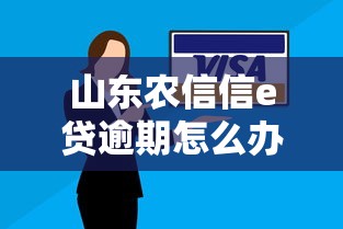 山东农信信e贷逾期怎么办？这些应对技巧要记牢！