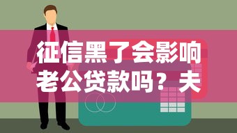 征信黑了会影响老公贷款吗？夫妻贷款避坑指南
