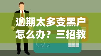 逾期太多变黑户怎么办？三招教你摆脱征信困境