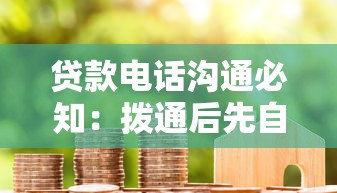 贷款电话沟通必知：拨通后先自报家门对吗？专业解答与实用技巧
