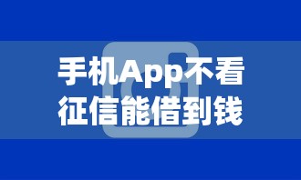 手机App不看征信能借到钱吗？试试这些靠谱推荐！