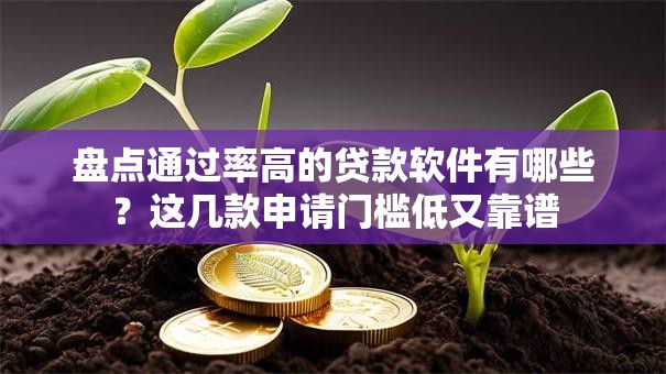 盘点通过率高的贷款软件有哪些？这几款申请门槛低又靠谱