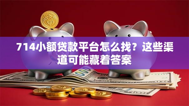 714小额贷款平台怎么找？这些渠道可能藏着答案
