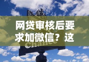 网贷审核后要求加微信？这些风险你必须懂！