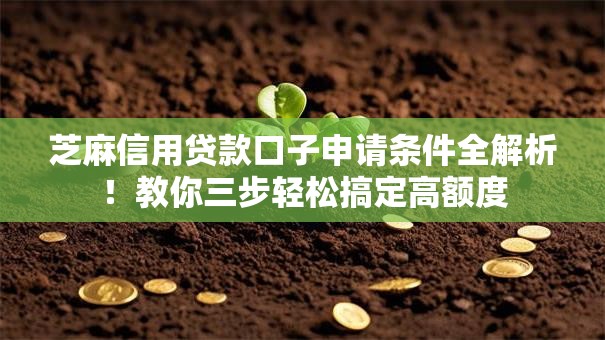 芝麻信用贷款口子申请条件全解析！教你三步轻松搞定高额度