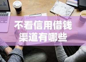 不看信用借钱渠道有哪些？5种方法助你快速筹款