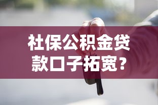 社保公积金贷款口子拓宽？这些新变化你必须知道！