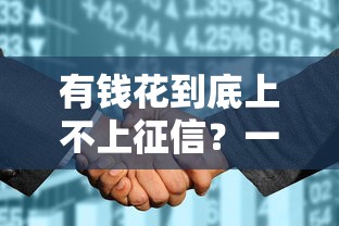 有钱花到底上不上征信？一文说透平台审核规则和信用影响