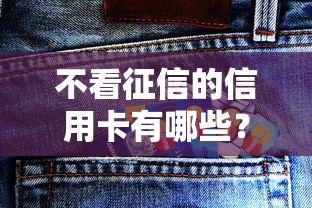 不看征信的信用卡有哪些？这些秒批下卡渠道真实测评！