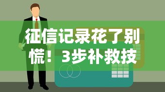 征信记录花了别慌！3步补救技巧助你轻松恢复贷款资格