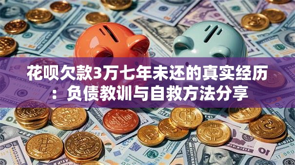 花呗欠款3万七年未还的真实经历：负债教训与自救方法分享