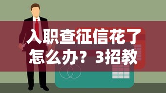 入职查征信花了怎么办？3招教你顺利过审拿贷款