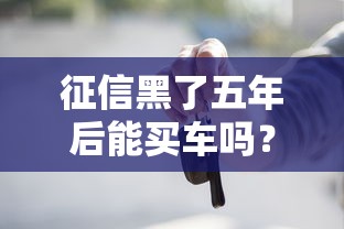征信黑了五年后能买车吗？三招教你破解贷款难题