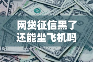 网贷征信黑了还能坐飞机吗？这些影响你一定要知道！
