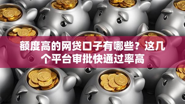 额度高的网贷口子有哪些？这几个平台审批快通过率高