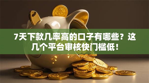 7天下款几率高的口子有哪些？这几个平台审核快门槛低！