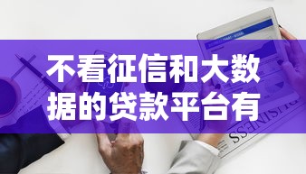 不看征信和大数据的贷款平台有哪些？这几类渠道值得关注